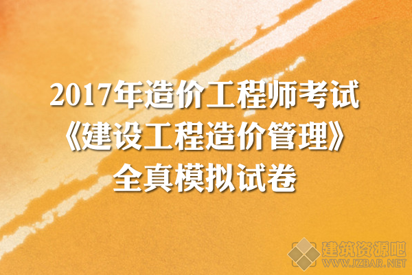 2017年造价工程师考试《造价管理》全真模拟试卷三套.png