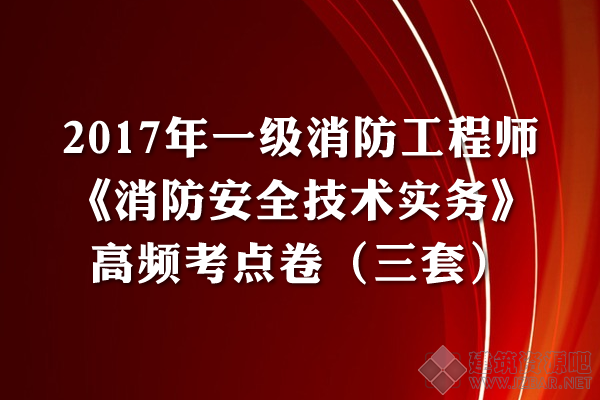 2017年一级消防工程师考试《消防安全技术实务》高频考点卷.png