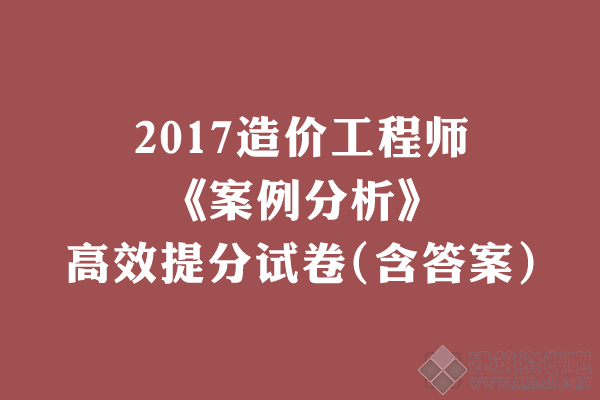 2017造价工程师《案例分析》高效提分试卷(含答案).png