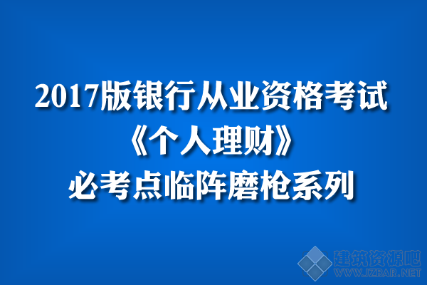 2017年银行从业《个人理财》必考点归纳，临阵磨枪系列！.png