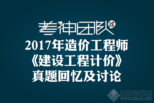 2017年造价工程师《建设工程计价》真题回忆及讨论专区！.png